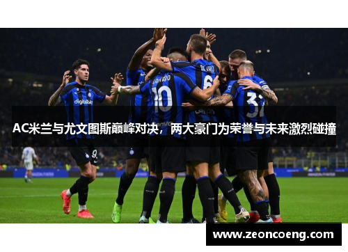 AC米兰与尤文图斯巅峰对决，两大豪门为荣誉与未来激烈碰撞