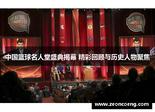 中国篮球名人堂盛典揭幕 精彩回顾与历史人物聚焦