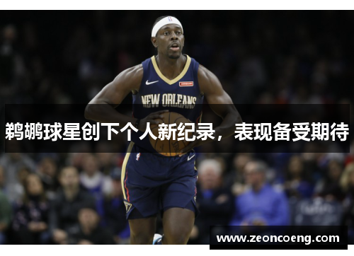鹈鹕球星创下个人新纪录，表现备受期待
