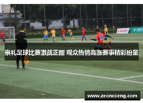 崇礼足球比赛激战正酣 观众热情高涨赛事精彩纷呈