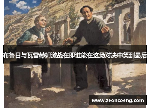 布鲁日与瓦雷赫姆激战在即谁能在这场对决中笑到最后