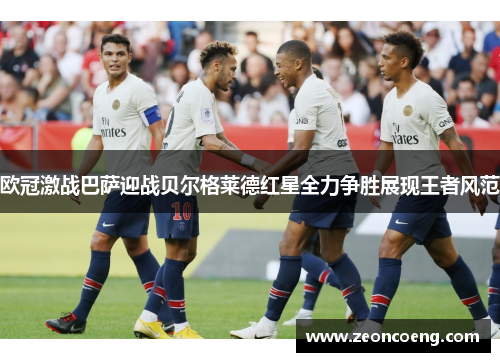 欧冠激战巴萨迎战贝尔格莱德红星全力争胜展现王者风范