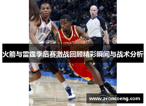 火箭与雷霆季后赛激战回顾精彩瞬间与战术分析