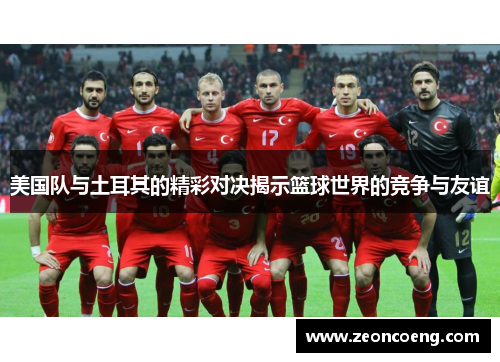 美国队与土耳其的精彩对决揭示篮球世界的竞争与友谊