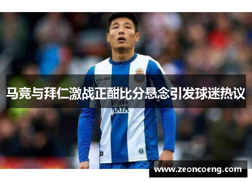 马竞与拜仁激战正酣比分悬念引发球迷热议