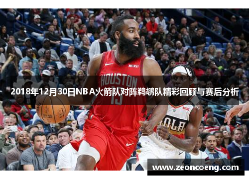 2018年12月30日NBA火箭队对阵鹈鹕队精彩回顾与赛后分析