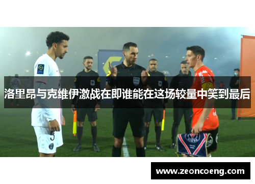 洛里昂与克维伊激战在即谁能在这场较量中笑到最后